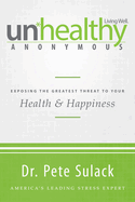 Unhealthy Anonymous: Exposing the Greatest Threat to Your Health and Happiness
