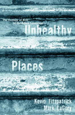 Unhealthy Places: The Ecology of Risk in the Urban Landscape - Fitzpatrick, Kevin, and Lagory, Mark
