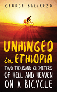 Unhinged in Ethiopia: Two Thousand Kilometers of Hell and Heaven on a Bicycle