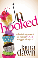 Unhooked: A Holistic Approach to Ending Your Struggle with Food