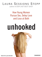 Unhooked: How Young Women Pursue Sex, Delay Love and Lose at Both