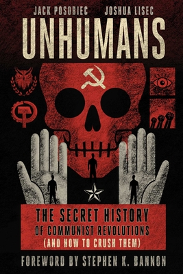 Unhumans: The Secret History of Communist Revolutions (and How to Crush Them) - Posobiec, Jack, and Lisec, Joshua, and Bannon, Stephen K (Foreword by)