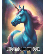 Unicorn Coloring Book: Cute, Fun, Magical, Beautiful Unicorns Coloring Pages For Kids, Girls, Boys, Teens and Adults