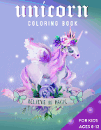 Unicorn Coloring Book For Kids Ages 8-12: Believe in Magic