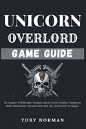 UNICORN OVERLORD Game Guide: The Complete Walkthroughs, Strategies, Quests, Secrets, Combats, Equipments, Skills, Achievements, Tips and Tricks That You Need in Order to Conquer