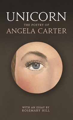 Unicorn: The poetry of Angela Carter - Hill, Rosemary, and Carter, Angela