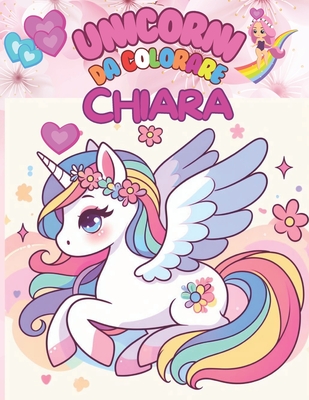 Unicorni Da Colorare Per Chiara: +50 Immagini di bellissimi unicorni in un mondo incantato, per bambine/i un passatempo semplice ma creativo che aiuta le bambine/i a sperimentare attraverso i colori. - Viggiani, Francesco