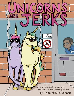 Unicorns Are Jerks: A Coloring Book Exposing the Cold, Hard, Sparkly Truth - 