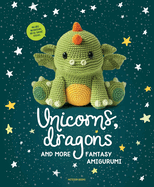 Unicorns, Dragons and More Fantasy Amigurumi: Bring 14 Magical Characters to Life!volume 1