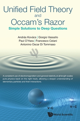 Unified Field Theory and Occam's Razor: Simple Solutions to Deep Questions - Kovacs, Andras, and Vassallo, Giorgio, and O'Hara, Paul