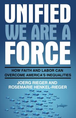 Unified We Are a Force: How Faith and Labor Can Overcome America's Inequalities - Rieger, Joerg, and Henkel-Rieger, Rosemarie