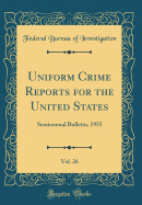 Uniform Crime Reports for the United States, Vol. 26: Semiannual Bulletin, 1955 (Classic Reprint)