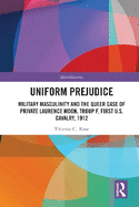 Uniform Prejudice: Military Masculinity and the Queer Case of Private Laurence Moon, Troop F, First U.S. Cavalry, 1912