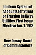 Uniform System of Accounts for Street or Traction Railway Utilities. First Issue. Effective Jan. 1, 1913