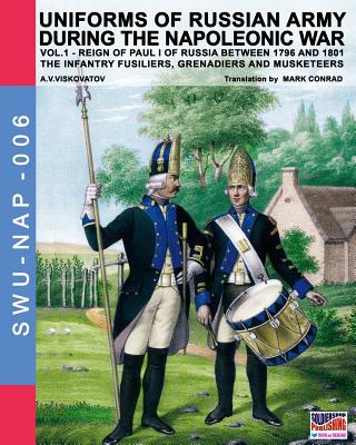 Uniforms of Russian army during the Napoleonic war vol.1: The Infantry Fusiliers, Grenadiers and Musketeers - Viskovatov, A V, and Conrad, Mark (Translated by), and Cristini, Luca Stefano (Adapted by)
