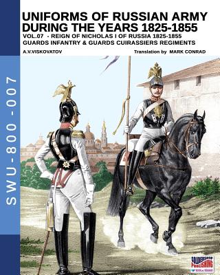 Uniforms of Russian army during the years 1825-1855 vol. 07: Guards infantry & Guards cuirassier regiments - Viskovatov, Aleksandr Vasilevich, and Cristini, Luca Stefano (Adapted by), and Conrad, Mark (Translated by)