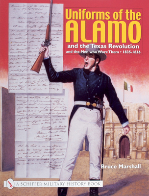 Uniforms of the Alamo and the Texas Revolution and the Men Who Wore Them: 1835-1836 - Marshall, Bruce
