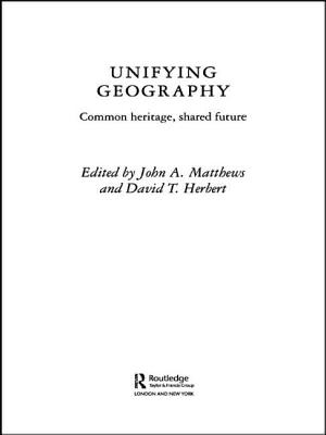 Unifying Geography: Common Heritage, Shared Future - Herbert, David T (Editor), and Matthews, John A (Editor)
