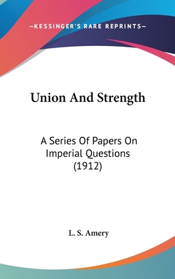 Union and Strength: A Series of Papers on Imperial Questions (1912) - Amery, L S