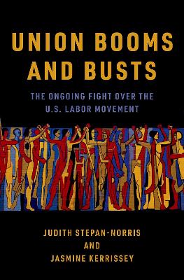 Union Booms and Busts: The Ongoing Fight Over the U.S. Labor Movement - Stepan-Norris, Judith, and Kerrissey, Jasmine