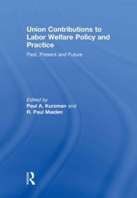 Union Contributions to Labor Welfare Policy and Practice: Past, Present and Future - Kurzman, Paul A, Professor (Editor), and Maiden, R Paul (Editor)