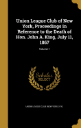 Union League Club of New York, Proceedings in Reference to the Death of Hon. John A. King, July 11, 1867; Volume 1