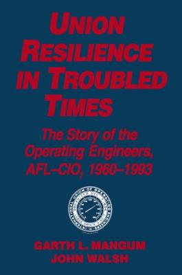 Union Resilience in Troubled Times: The Story of the Operating Engineers, AFL-CIO, 1960-93: The Story of the Operating Engineers, AFL-CIO, 1960-93 - Mangum, Garth L, Professor, and Walsh, Jack