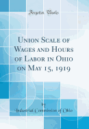 Union Scale of Wages and Hours of Labor in Ohio on May 15, 1919 (Classic Reprint)