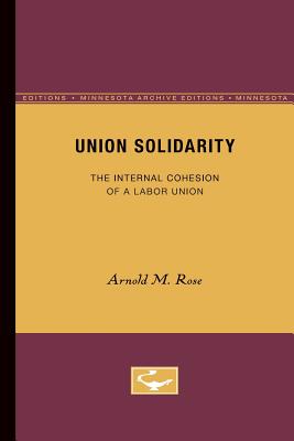 Union Solidarity: The Internal Cohesion of a Labor Union - Rose, Arnold M