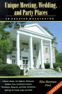 Unique Meeting, Wedding and Party Places in Greater Washington: Historic Homes, Art Galleries, Ballrooms, Gardens, Inns, Conference Centers, Riverboats, Museums, and Other Distinctive Settings for Events Large and Small - Ford, Elise Hartman