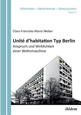 Unit d'habitation Typ Berlin: Anspruch und Wirklichkeit einer Wohnmaschine. - Weber, Clara Franziska Maria, and Bodenschatz, Harald (Editor), and Schonig, Barbara (Editor)