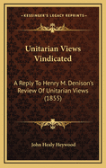 Unitarian Views Vindicated: A Reply to Henry M. Denison's Review of Unitarian Views (1855)