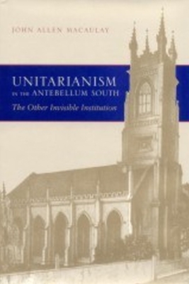 Unitarianism in the Antebellum South: The Other Invisible Institution - Macaulay, John Allen, Mr.