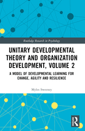 Unitary Developmental Theory and Organization Development, Volume 2: A Model of Developmental Learning for Change, Agility and Resilience