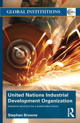 United Nations Industrial Development Organization: Industrial Solutions for a Sustainable Future - Browne, Stephen