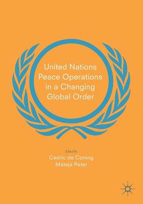 United Nations Peace Operations in a Changing Global Order - de Coning, Cedric (Editor), and Peter, Mateja (Editor)