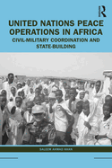 United Nations Peace Operations in Africa: Civil-Military Coordination and State-Building