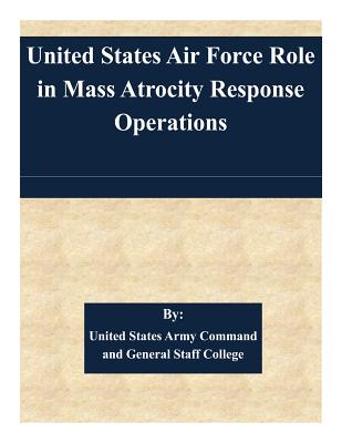 United States Air Force Role in Mass Atrocity Response Operations - United States Army Command and General S