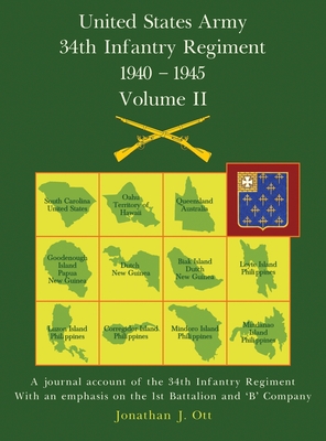 United States Army 1940 - 1945 34th Infantry Regiment - Volume II: A journal account of the 34th Infantry Regiment with an emphasis on the 1st Battalion and 'B' Company - Ott, Jonathan J