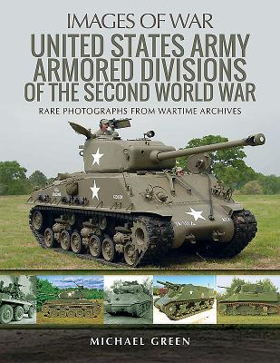 United States Army Armored Division of the Second World War: Rare Photographs from Wartime Archives - Green, Michael