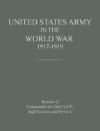 United States Army in the World War 1917-1919: Reports of the Commander in Chief, A.E.F., Staff Sections and Services