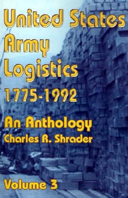 United States Army Logistics 1775-1992: An Anthology - Shrader, Charles R, Dr., Ph.D.