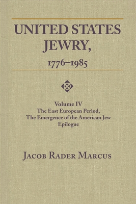 United States Jewry, 1776-1985: Volume 4, The East European Period, The Emergence of the American Jew Epilogue - Marcus, Jacob Rader