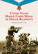 United States Marine Corps Medal of Honor Recipients: A Comprehensive Registry, Including U.S. Navy Medical Personnel Honored for Serving Marines in Combat