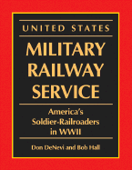 United States Military Railway Service: America's Soldier-Railroaders in WWII - DeNevi, Don, and Hall, Bob, M.A.