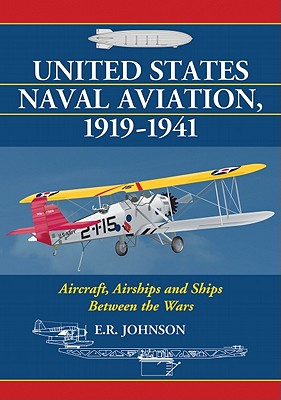 United States Naval Aviation, 1919-1941: Aircraft, Airships and Ships Between the Wars - Johnson, E R