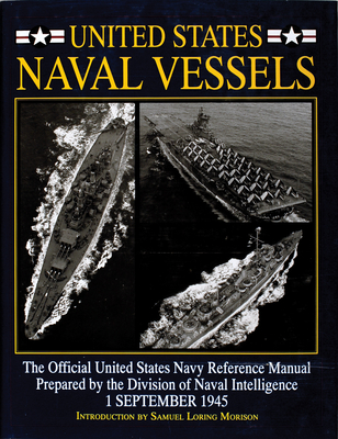 United States Naval Vessels: The Official United States Navy Reference Manual Prepared by the Division of Naval Intelligence, 1 September 1945 - Morison, Samuel Loring