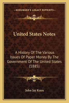 United States Notes: A History Of The Various Issues Of Paper Money By The Government Of The United States (1885) - Knox, John Jay