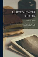 United States Notes: A History of the Various Issues of Paper Money by the Government of the United