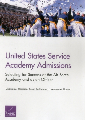 United States Service Academy Admissions: Selecting for Success at the Air Force Academy and as an Officer - Hardison, Chaitra M, and Burkhauser, Susan, and Hanser, Lawrence M
